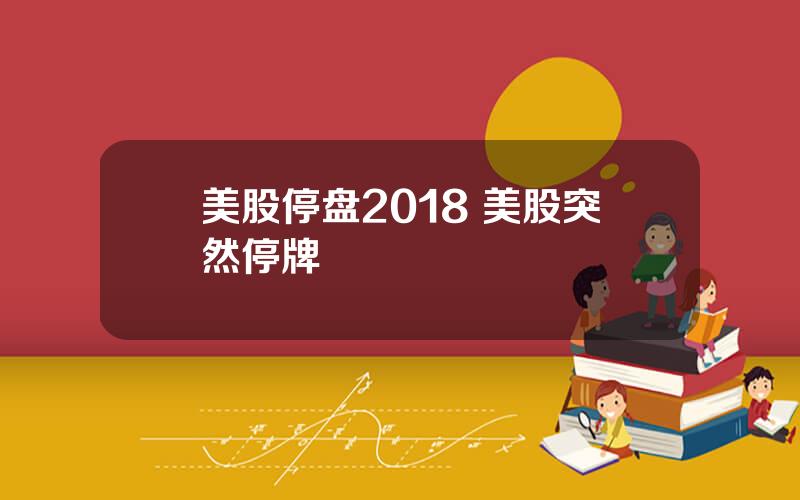 美股停盘2018 美股突然停牌